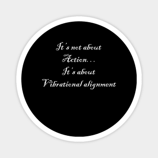 It’s not about action… it’s about vibrational alignment Magnet